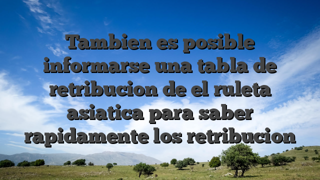 Tambien es posible informarse una tabla de retribucion de el ruleta asiatica para saber rapidamente los retribucion