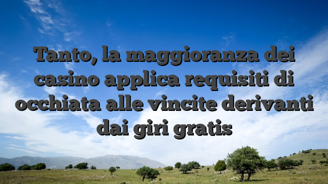 Tanto, la maggioranza dei casino applica requisiti di occhiata alle vincite derivanti dai giri gratis