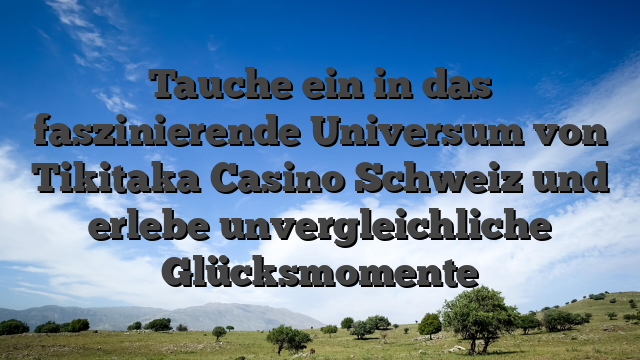 Tauche ein in das faszinierende Universum von Tikitaka Casino Schweiz und erlebe unvergleichliche Glücksmomente