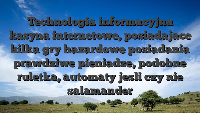 Technologia informacyjna kasyna internetowe, posiadajace kilka gry hazardowe posiadania prawdziwe pieniadze, podobne ruletka, automaty jesli czy nie salamander