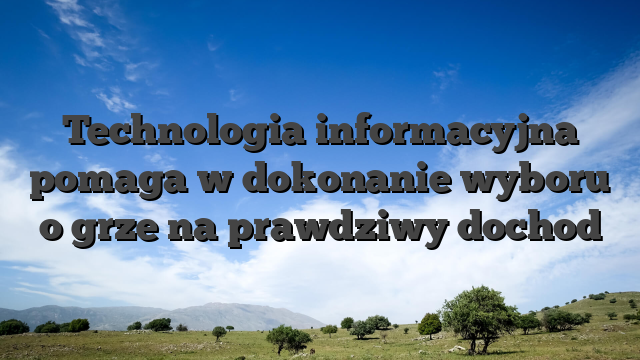 Technologia informacyjna pomaga w dokonanie wyboru o grze na prawdziwy dochod
