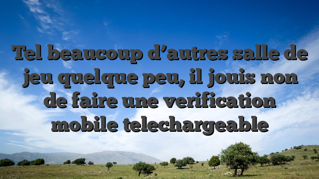Tel beaucoup d’autres salle de jeu quelque peu, il jouis non de faire une verification mobile telechargeable