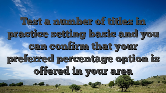 Test a number of titles in practice setting basic and you can confirm that your preferred percentage option is offered in your area