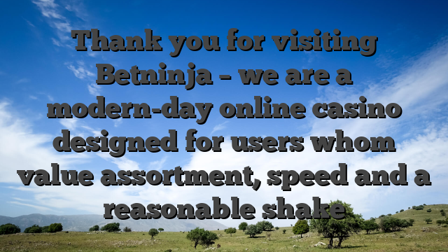 Thank you for visiting Betninja – we are a modern-day online casino designed for users whom value assortment, speed and a reasonable shake