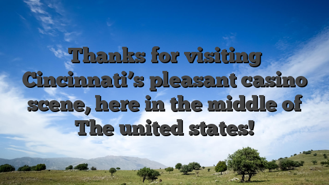 Thanks for visiting Cincinnati’s pleasant casino scene, here in the middle of The united states!