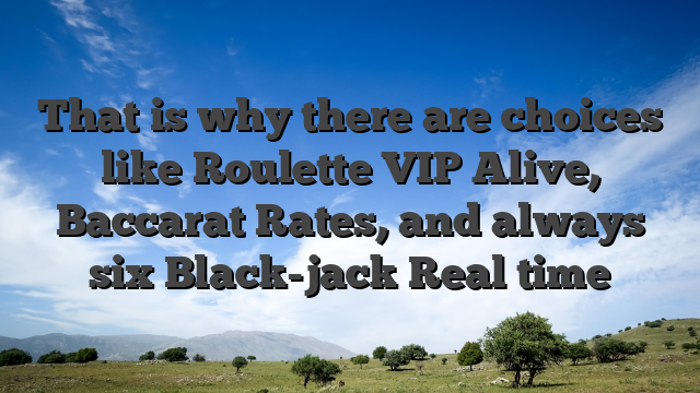 That is why there are choices like Roulette VIP Alive, Baccarat Rates, and always six Black-jack Real time