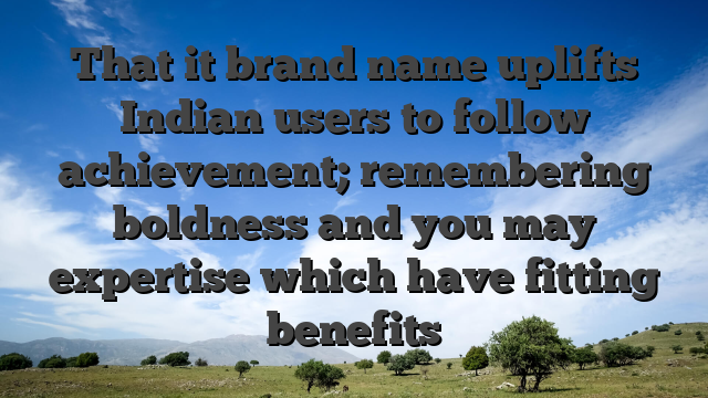 That it brand name uplifts Indian users to follow achievement; remembering boldness and you may expertise which have fitting benefits
