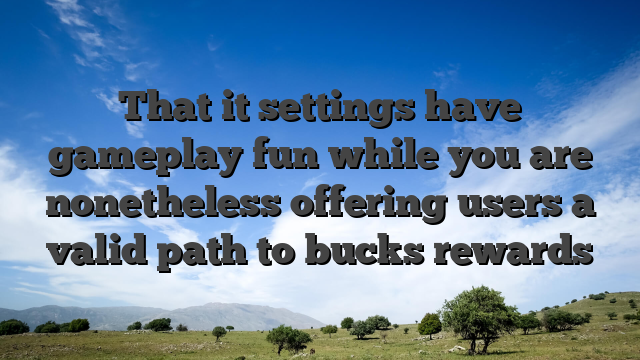 That it settings have gameplay fun while you are nonetheless offering users a valid path to bucks rewards