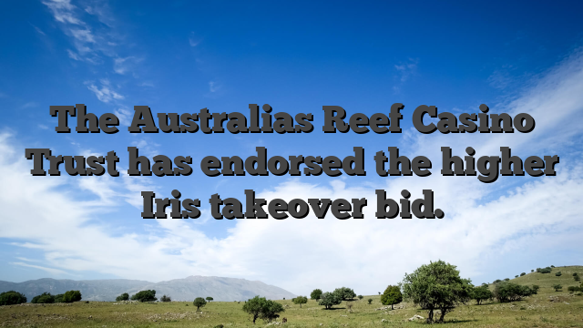 The Australias Reef Casino Trust has endorsed the higher Iris takeover bid.
