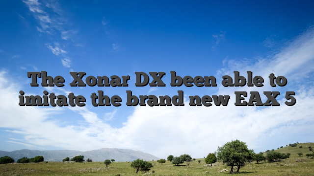 The Xonar DX been able to imitate the brand new EAX 5