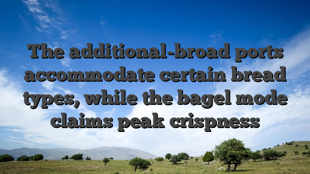 The additional-broad ports accommodate certain bread types, while the bagel mode claims peak crispness