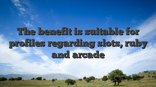 The benefit is suitable for profiles regarding slots, ruby and arcade