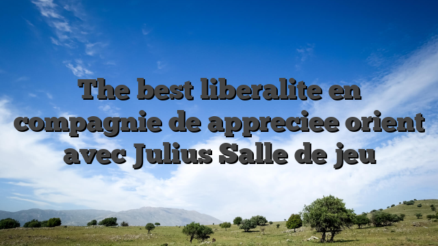 The best liberalite en compagnie de appreciee orient avec Julius Salle de jeu