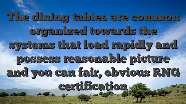 The dining tables are common organized towards the systems that load rapidly and possess reasonable picture and you can fair, obvious RNG certification