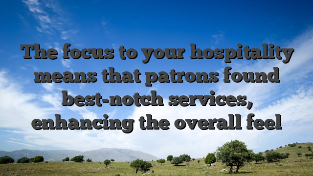 The focus to your hospitality means that patrons found best-notch services, enhancing the overall feel