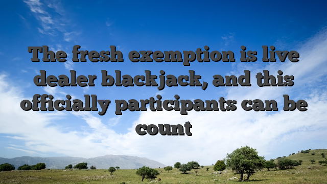 The fresh exemption is live dealer blackjack, and this officially participants can be count