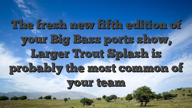 The fresh new fifth edition of your Big Bass ports show, Larger Trout Splash is probably the most common of your team