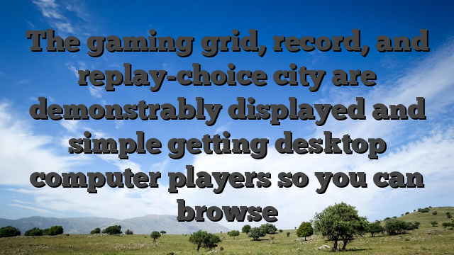 The gaming grid, record, and replay-choice city are demonstrably displayed and simple getting desktop computer players so you can browse