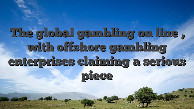 The global gambling on line , with offshore gambling enterprises claiming a serious piece