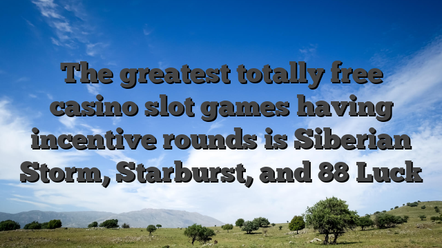 The greatest totally free casino slot games having incentive rounds is Siberian Storm, Starburst, and 88 Luck