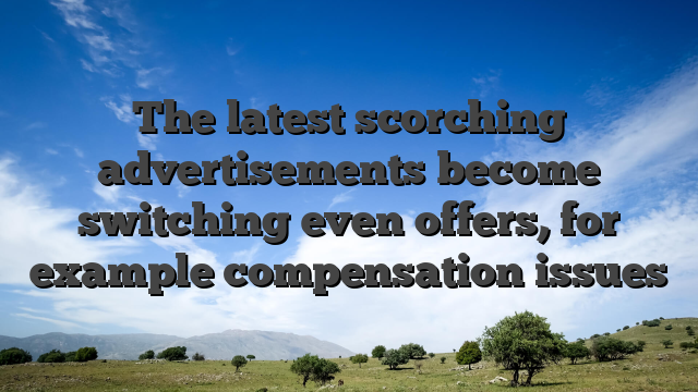The latest scorching advertisements become switching even offers, for example compensation issues