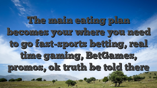 The main eating plan becomes your where you need to go fast-sports betting, real time gaming, BetGames, promos, ok truth be told there