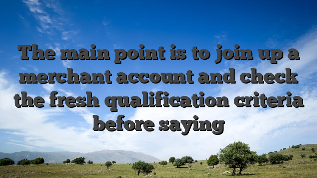 The main point is to join up a merchant account and check the fresh qualification criteria before saying