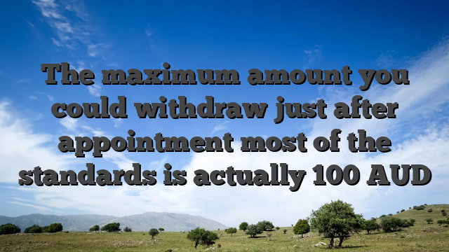 The maximum amount you could withdraw just after appointment most of the standards is actually 100 AUD