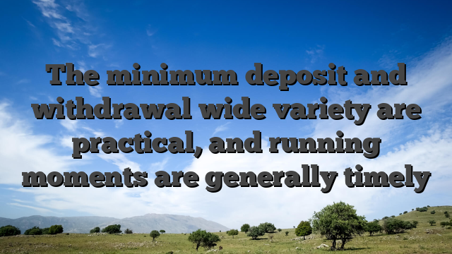The minimum deposit and withdrawal wide variety are practical, and running moments are generally timely