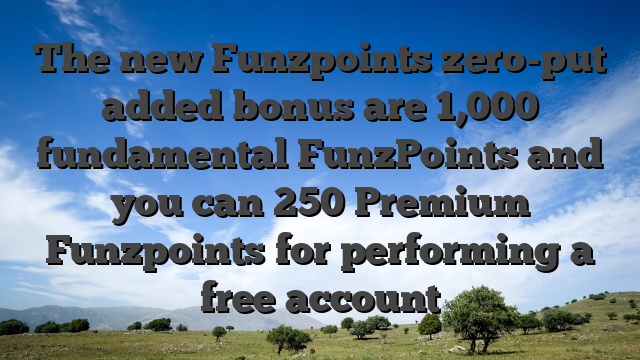 The new Funzpoints zero-put added bonus are 1,000 fundamental FunzPoints and you can 250 Premium Funzpoints for performing a free account