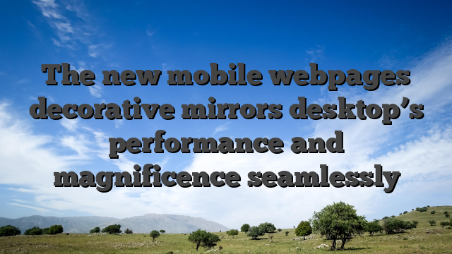 The new mobile webpages decorative mirrors desktop’s performance and magnificence seamlessly