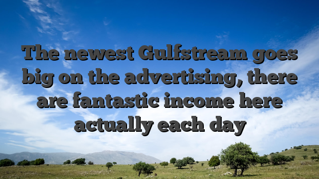 The newest Gulfstream goes big on the advertising, there are fantastic income here actually each day