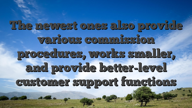 The newest ones also provide various commission procedures, works smaller, and provide better-level customer support functions