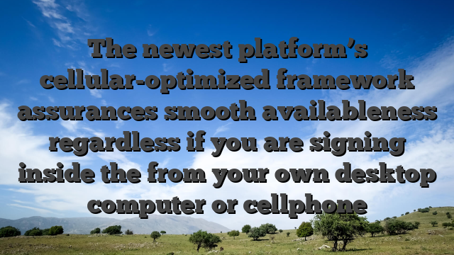 The newest platform’s cellular-optimized framework assurances smooth availableness regardless if you are signing inside the from your own desktop computer or cellphone