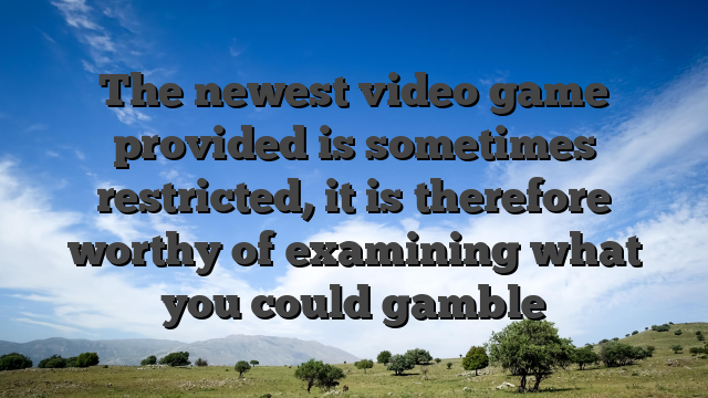 The newest video game provided is sometimes restricted, it is therefore worthy of examining what you could gamble