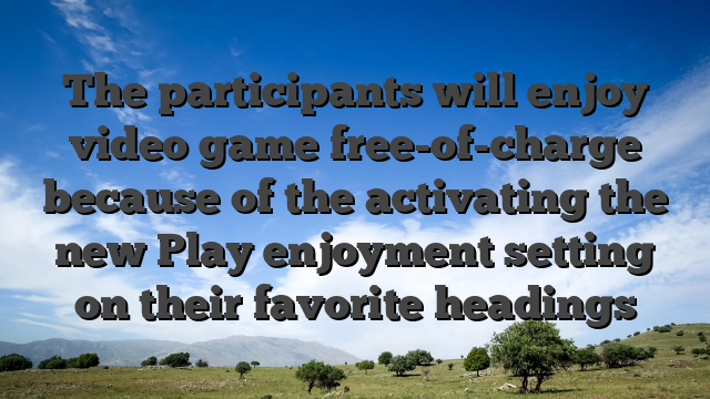 The participants will enjoy video game free-of-charge because of the activating the new Play enjoyment setting on their favorite headings