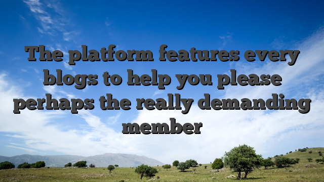 The platform features every blogs to help you please perhaps the really demanding member