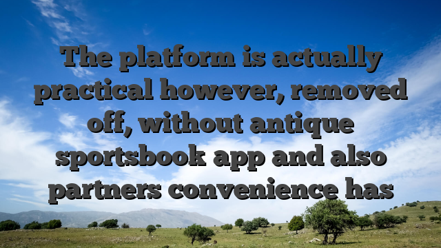 The platform is actually practical however, removed off, without antique sportsbook app and also partners convenience has