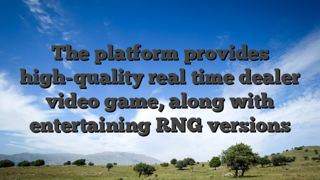 The platform provides high-quality real time dealer video game, along with entertaining RNG versions