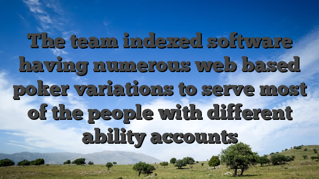 The team indexed software having numerous web based poker variations to serve most of the people with different ability accounts