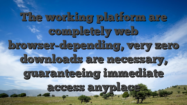 The working platform are completely web browser-depending, very zero downloads are necessary, guaranteeing immediate access anyplace