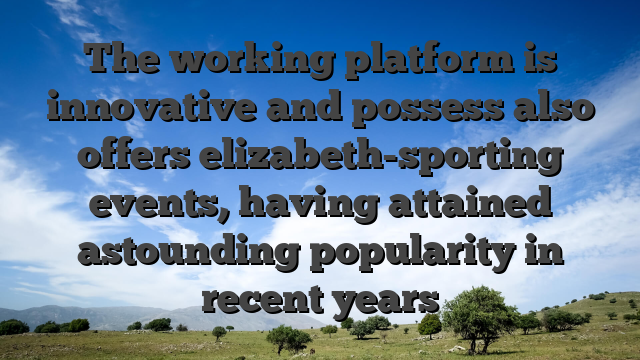 The working platform is innovative and possess also offers elizabeth-sporting events, having attained astounding popularity in recent years