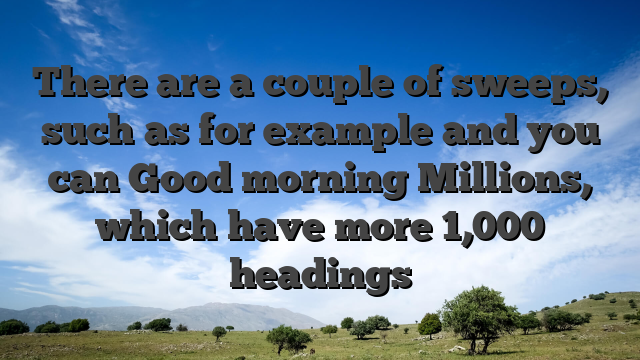 There are a couple of sweeps, such as for example and you can Good morning Millions, which have more 1,000 headings