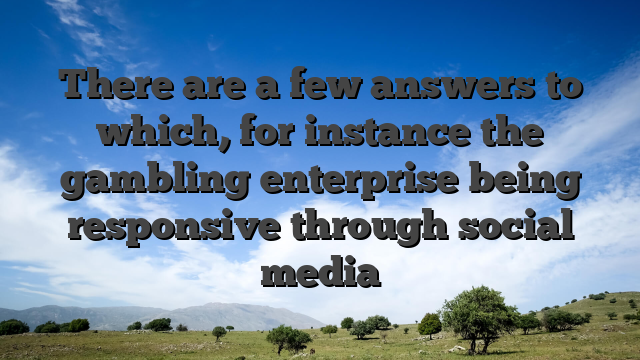 There are a few answers to which, for instance the gambling enterprise being responsive through social media