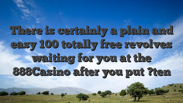 There is certainly a plain and easy 100 totally free revolves waiting for you at the 888Casino after you put ?ten