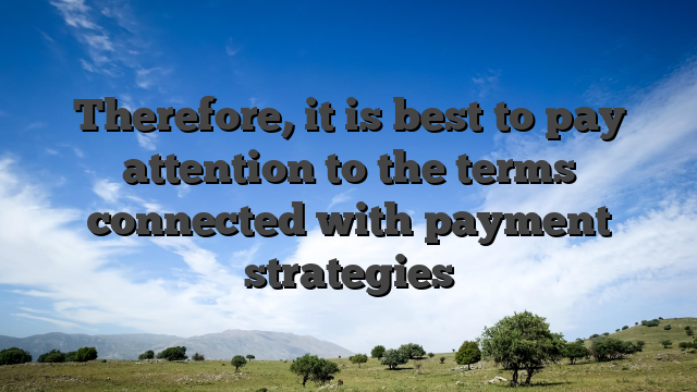 Therefore, it is best to pay attention to the terms connected with payment strategies