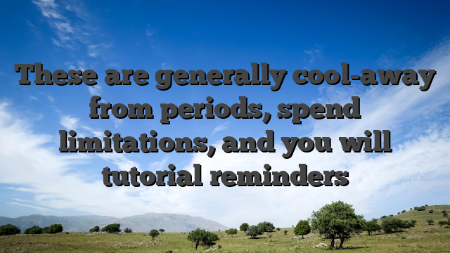 These are generally cool-away from periods, spend limitations, and you will tutorial reminders