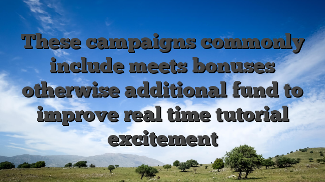 These campaigns commonly include meets bonuses otherwise additional fund to improve real time tutorial excitement
