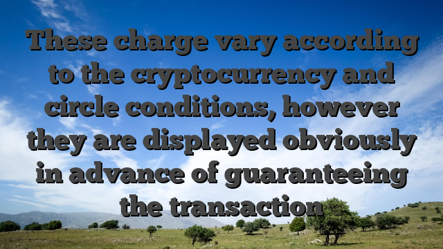 These charge vary according to the cryptocurrency and circle conditions, however they are displayed obviously in advance of guaranteeing the transaction