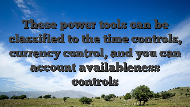 These power tools can be classified to the time controls, currency control, and you can account availableness controls
